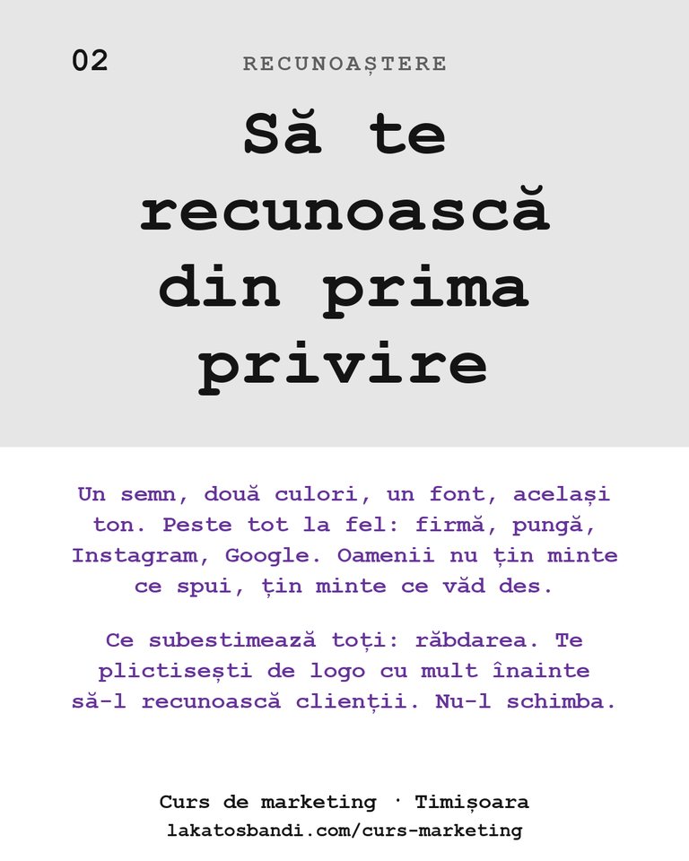 Recunoaștere: Să te recunoască din prima privire Un semn, două culori, un font, același ton. Peste tot la fel: firmă, pungă, Instagram, Google. Oamenii nu țin minte ce spui, țin minte ce văd des. Ce subestimează toți: răbdarea. Te plictisești de logo cu mult înainte să-l recunoască clienții. Nu-l schimba.