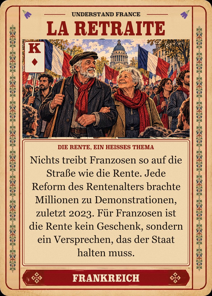 LA RETRAITE — die Rente, ein heißes Thema. Nichts treibt Franzosen so auf die Straße wie die Rente. Jede Reform des Rentenalters brachte Millionen zu Demonstrationen, zuletzt 2023. Für Franzosen ist die Rente kein Geschenk, sondern ein Versprechen, das der Staat halten muss.