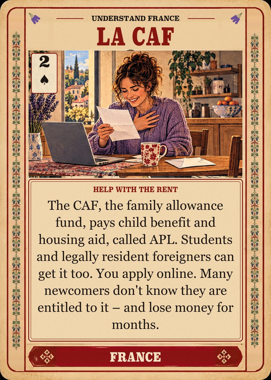 LA CAF — help with the rent. The CAF, the family allowance fund, pays child benefit and housing aid, called APL. Students and legally resident foreigners can get it too. You apply online. Many newcomers don't know they are entitled to it – and lose money for months.
