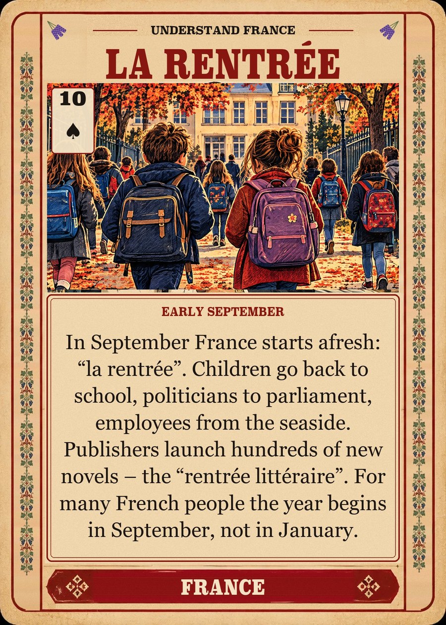 LA RENTRÉE — early September. In September France starts afresh: “la rentrée”. Children go back to school, politicians to parliament, employees from the seaside. Publishers launch hundreds of new novels – the “rentrée littéraire”. For many French people the year begins in September, not in January.