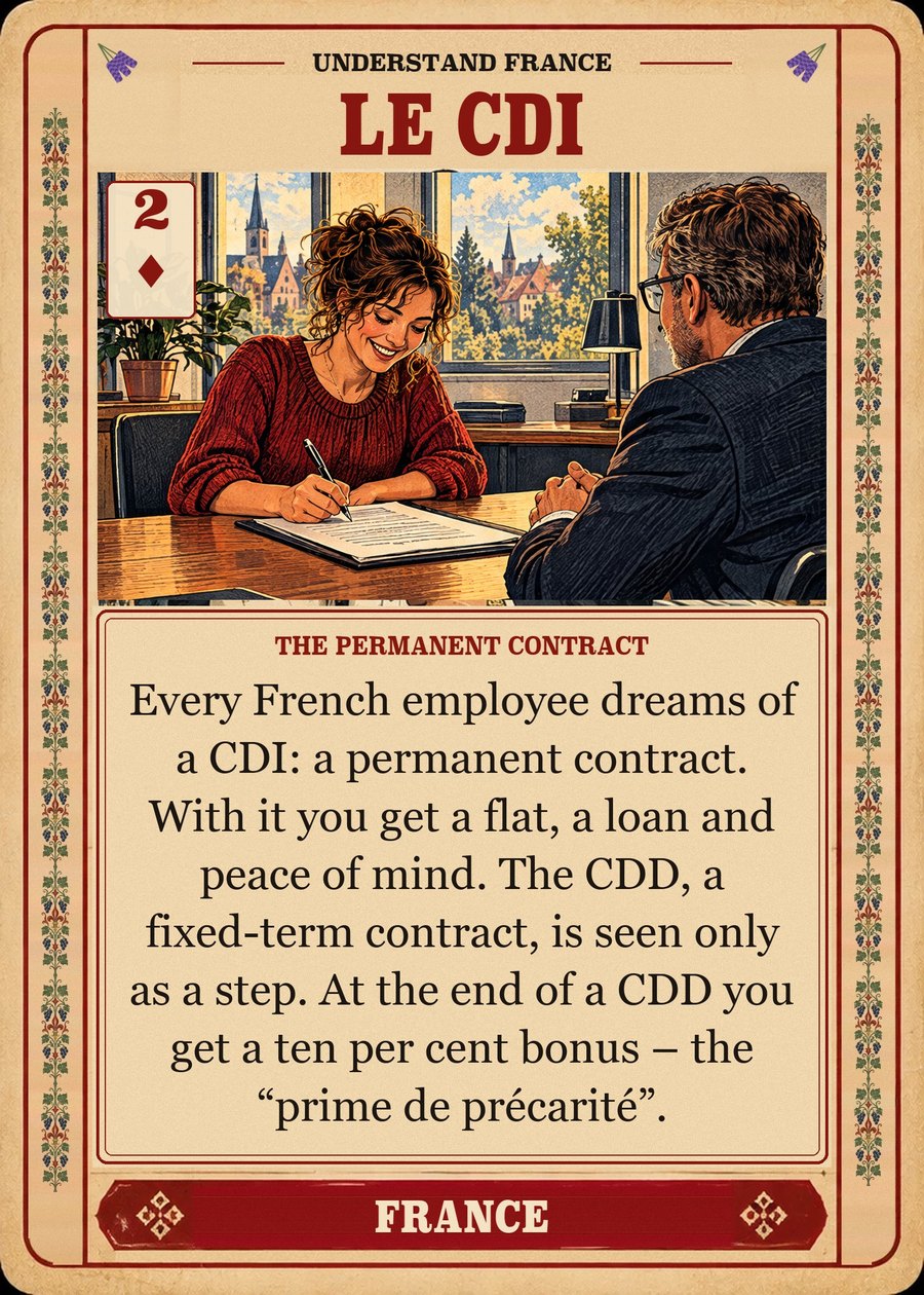 LE CDI — the permanent contract. Every French employee dreams of a CDI: a permanent contract. With it you get a flat, a loan and peace of mind. The CDD, a fixed-term contract, is seen only as a step. At the end of a CDD you get a ten per cent bonus – the “prime de précarité”.