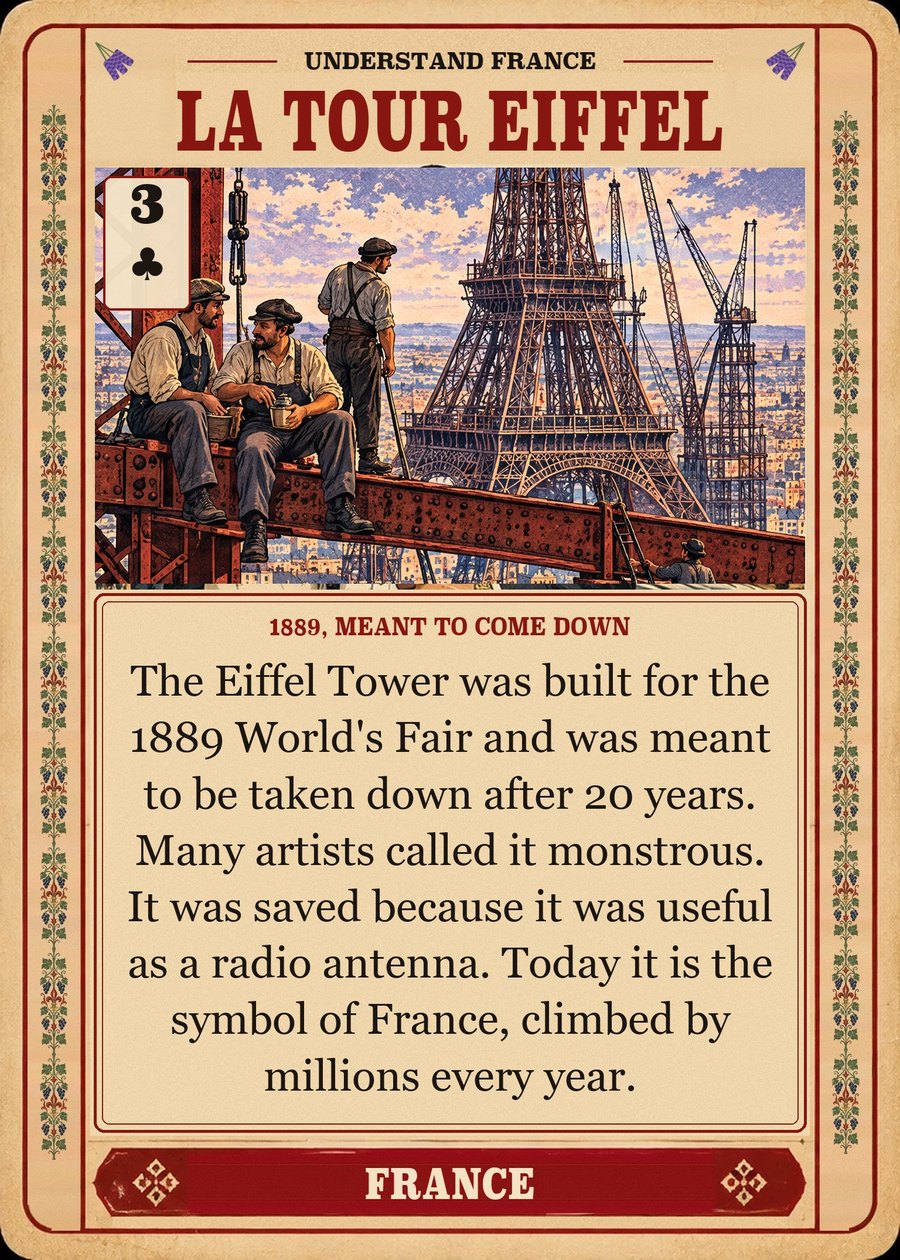 LA TOUR EIFFEL — 1889, meant to come down. The Eiffel Tower was built for the 1889 World's Fair and was meant to be taken down after 20 years. Many artists called it monstrous. It was saved because it was useful as a radio antenna. Today it is the symbol of France, climbed by millions every year.