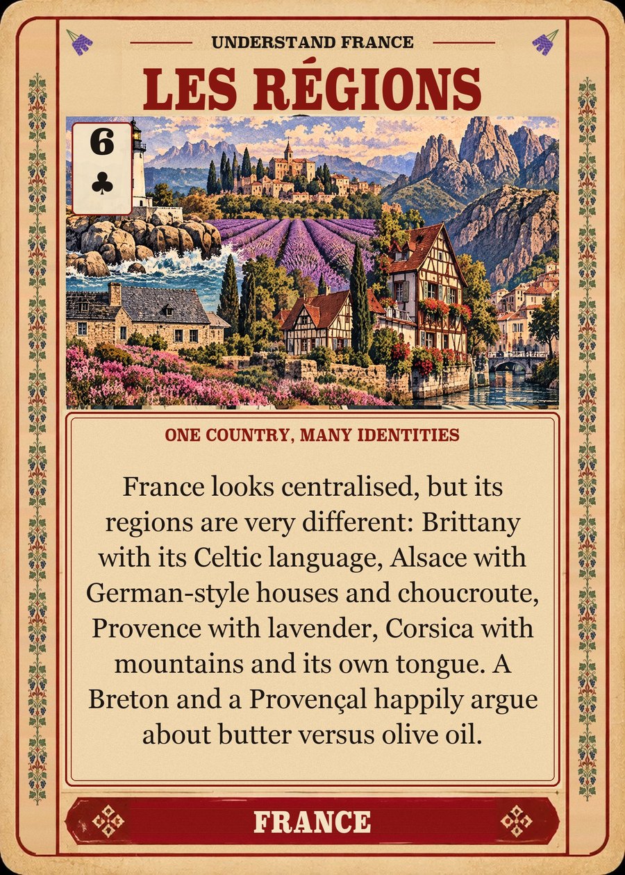 LES RÉGIONS — one country, many identities. France looks centralised, but its regions are very different: Brittany with its Celtic language, Alsace with German-style houses and choucroute, Provence with lavender, Corsica with mountains and its own tongue. A Breton and a Provençal happily argue about butter versus olive oil.