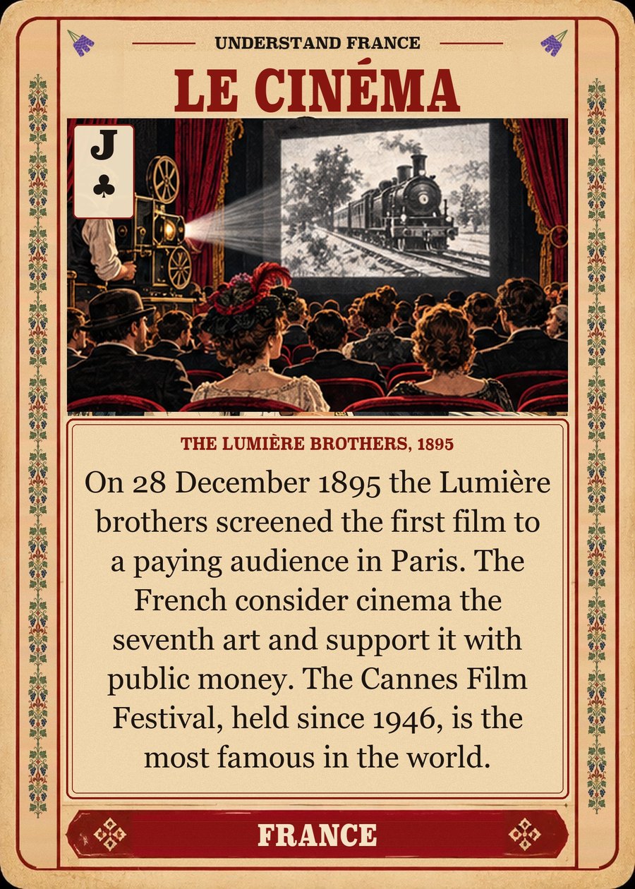 LE CINÉMA — the Lumière brothers, 1895. On 28 December 1895 the Lumière brothers screened the first film to a paying audience in Paris. The French consider cinema the seventh art and support it with public money. The Cannes Film Festival, held since 1946, is the most famous in the world.