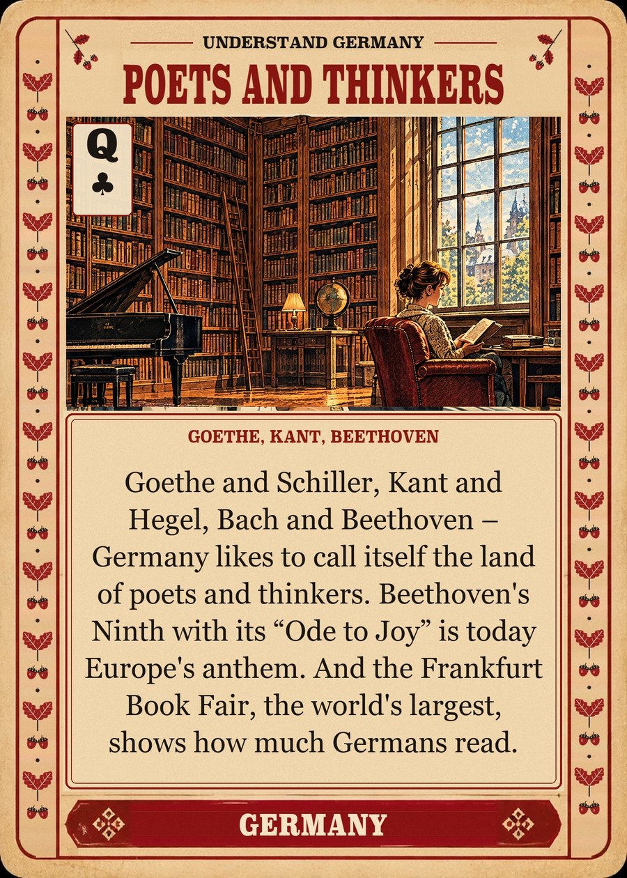 POETS AND THINKERS — Goethe, Kant, Beethoven. Goethe and Schiller, Kant and Hegel, Bach and Beethoven – Germany likes to call itself the land of poets and thinkers. Beethoven's Ninth with its “Ode to Joy” is today Europe's anthem. And the Frankfurt Book Fair, the world's largest, shows how much Germans read.