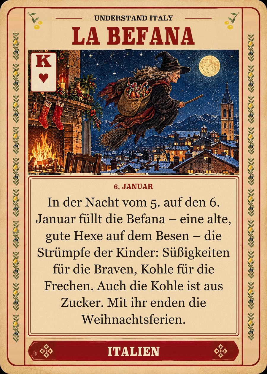 LA BEFANA — 6. Januar. In der Nacht vom 5. auf den 6. Januar füllt die Befana – eine alte, gute Hexe auf dem Besen – die Strümpfe der Kinder: Süßigkeiten für die Braven, Kohle für die Frechen. Auch die Kohle ist aus Zucker. Mit ihr enden die Weihnachtsferien.