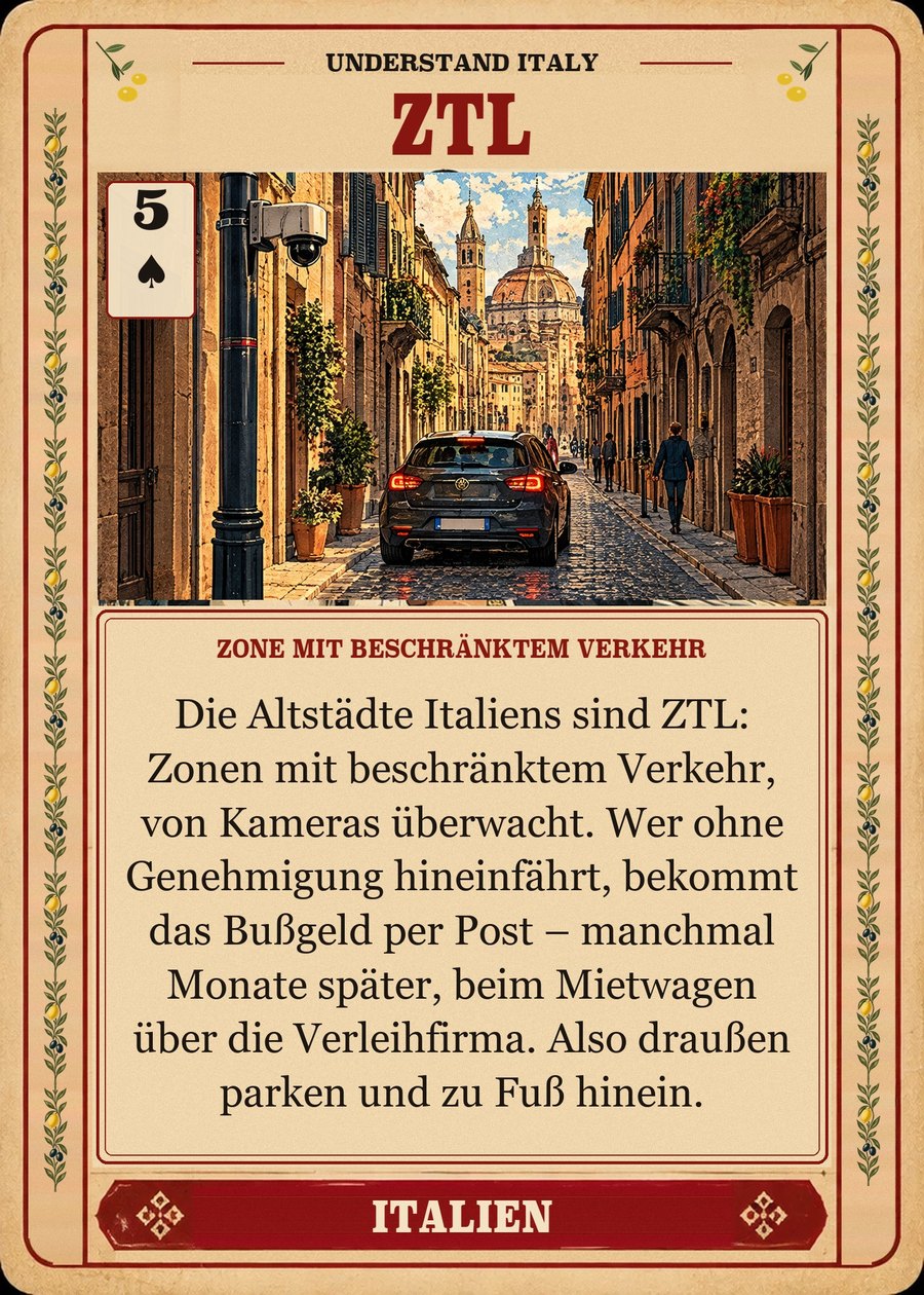 ZTL — Zone mit beschränktem Verkehr. Die Altstädte Italiens sind ZTL: Zonen mit beschränktem Verkehr, von Kameras überwacht. Wer ohne Genehmigung hineinfährt, bekommt das Bußgeld per Post – manchmal Monate später, beim Mietwagen über die Verleihfirma. Also draußen parken und zu Fuß hinein.
