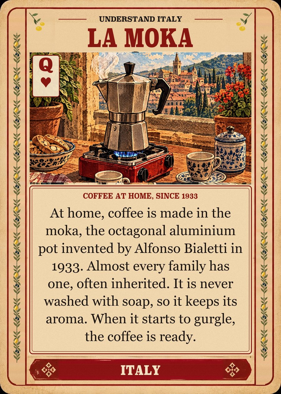 LA MOKA — coffee at home, since 1933. At home, coffee is made in the moka, the octagonal aluminium pot invented by Alfonso Bialetti in 1933. Almost every family has one, often inherited. It is never washed with soap, so it keeps its aroma. When it starts to gurgle, the coffee is ready.
