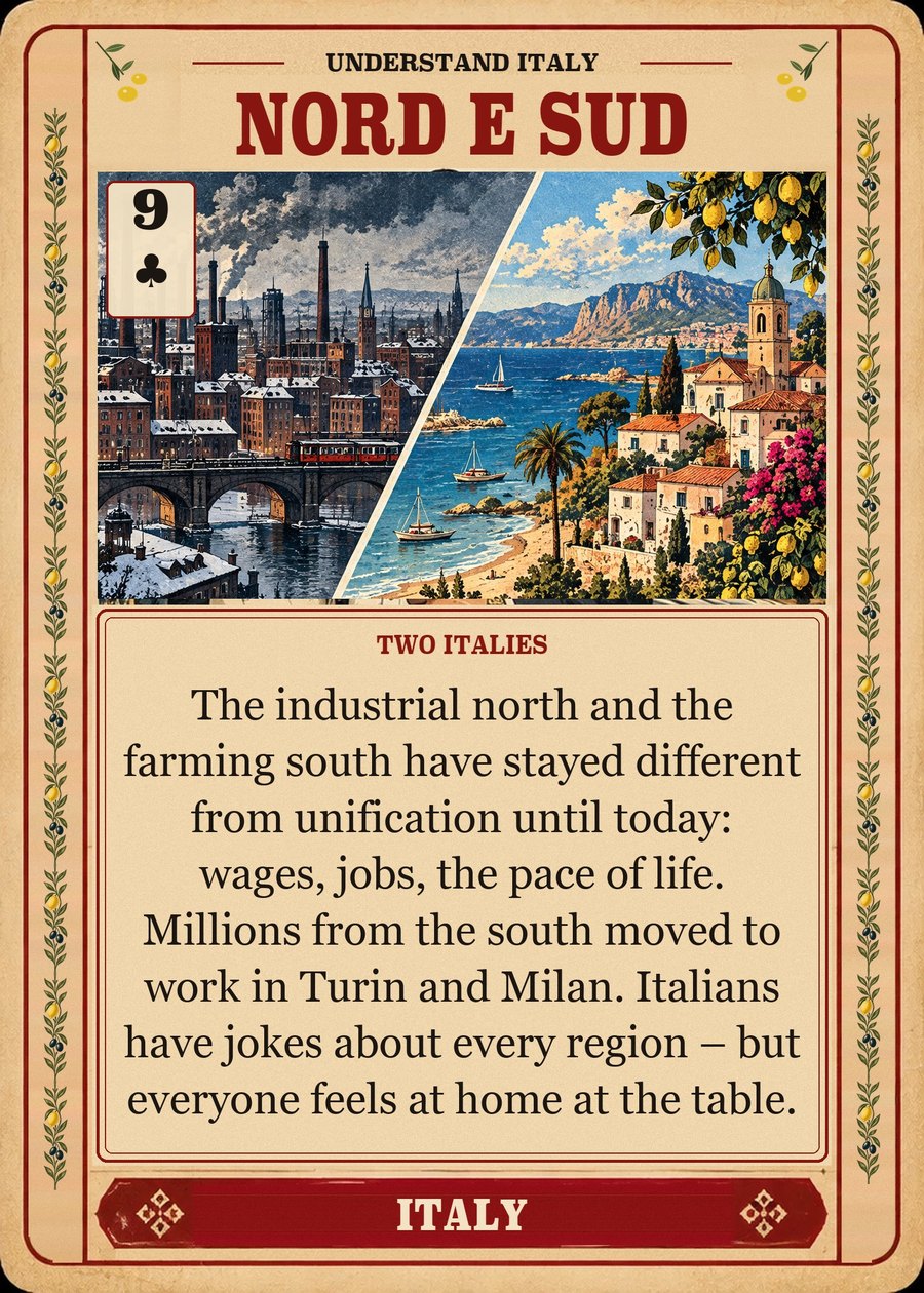 NORD E SUD — two Italies. The industrial north and the farming south have stayed different from unification until today: wages, jobs, the pace of life. Millions from the south moved to work in Turin and Milan. Italians have jokes about every region – but everyone feels at home at the table.