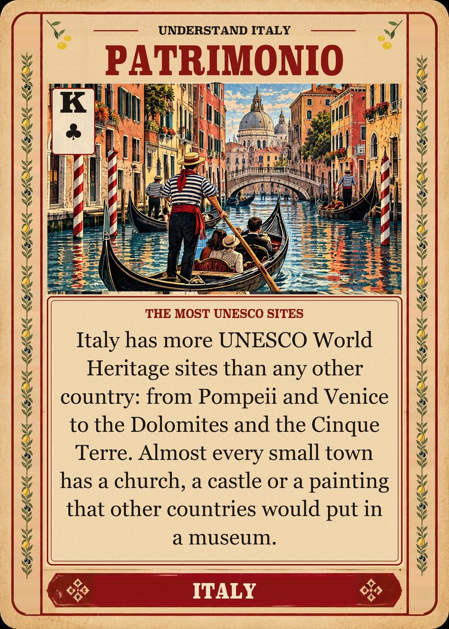 PATRIMONIO — the most UNESCO sites. Italy has more UNESCO World Heritage sites than any other country: from Pompeii and Venice to the Dolomites and the Cinque Terre. Almost every small town has a church, a castle or a painting that other countries would put in a museum.