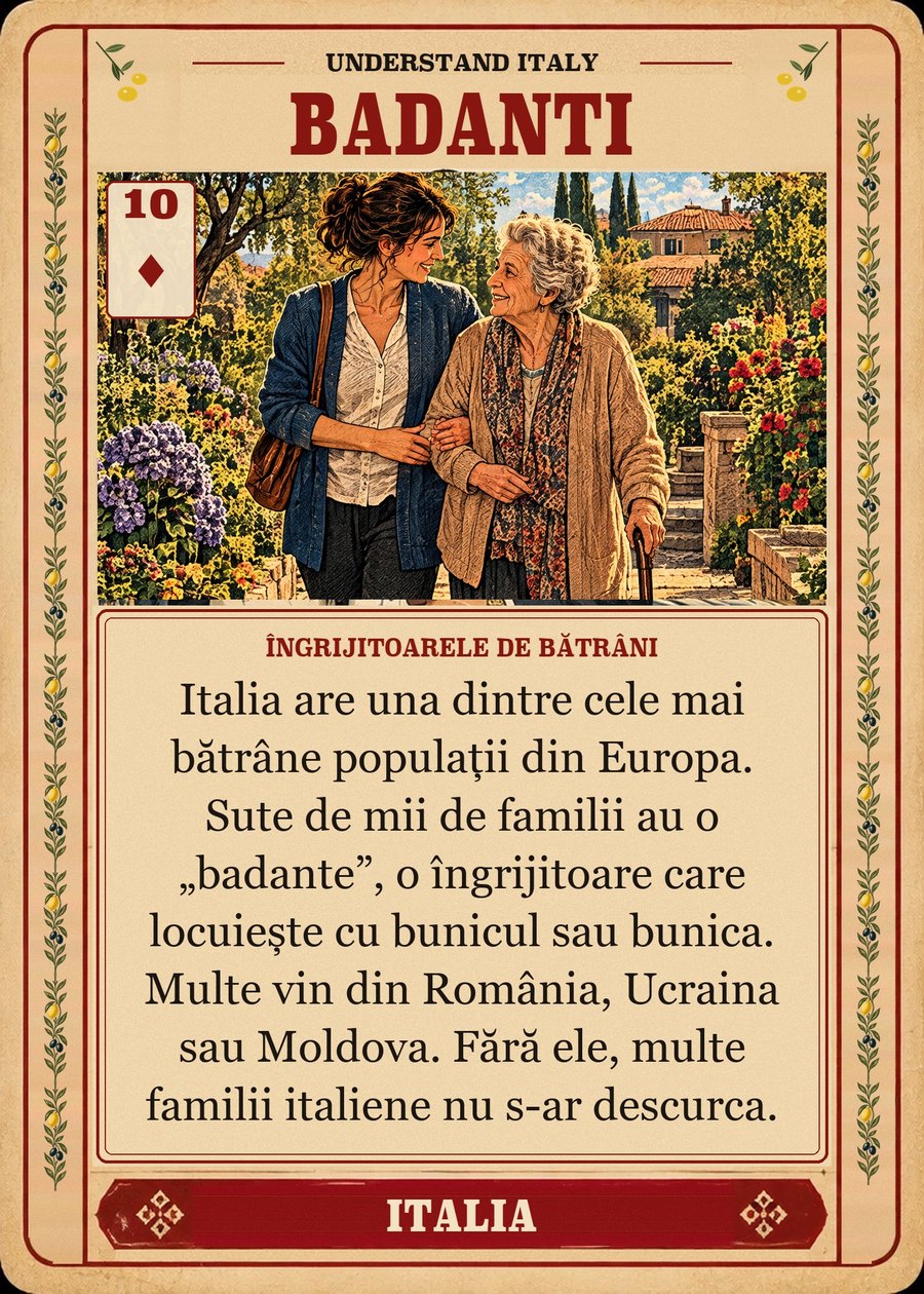 BADANTI — îngrijitoarele de bătrâni. Italia are una dintre cele mai bătrâne populații din Europa. Sute de mii de familii au o „badante”, o îngrijitoare care locuiește cu bunicul sau bunica. Multe vin din România, Ucraina sau Moldova. Fără ele, multe familii italiene nu s-ar descurca.