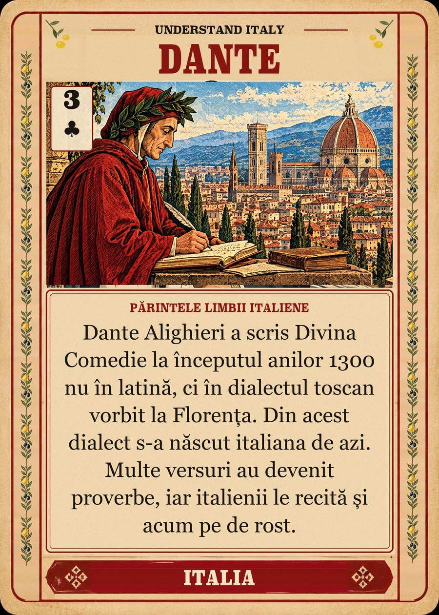 DANTE — părintele limbii italiene. Dante Alighieri a scris Divina Comedie la începutul anilor 1300 nu în latină, ci în dialectul toscan vorbit la Florența. Din acest dialect s-a născut italiana de azi. Multe versuri au devenit proverbe, iar italienii le recită și acum pe de rost.