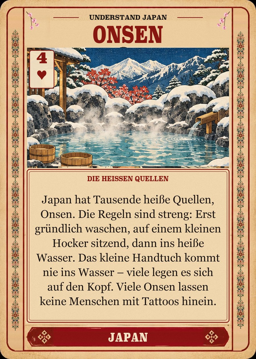 ONSEN — die heißen Quellen. Japan hat Tausende heiße Quellen, Onsen. Die Regeln sind streng: Erst gründlich waschen, auf einem kleinen Hocker sitzend, dann ins heiße Wasser. Das kleine Handtuch kommt nie ins Wasser – viele legen es sich auf den Kopf. Viele Onsen lassen keine Menschen mit Tattoos hinein.