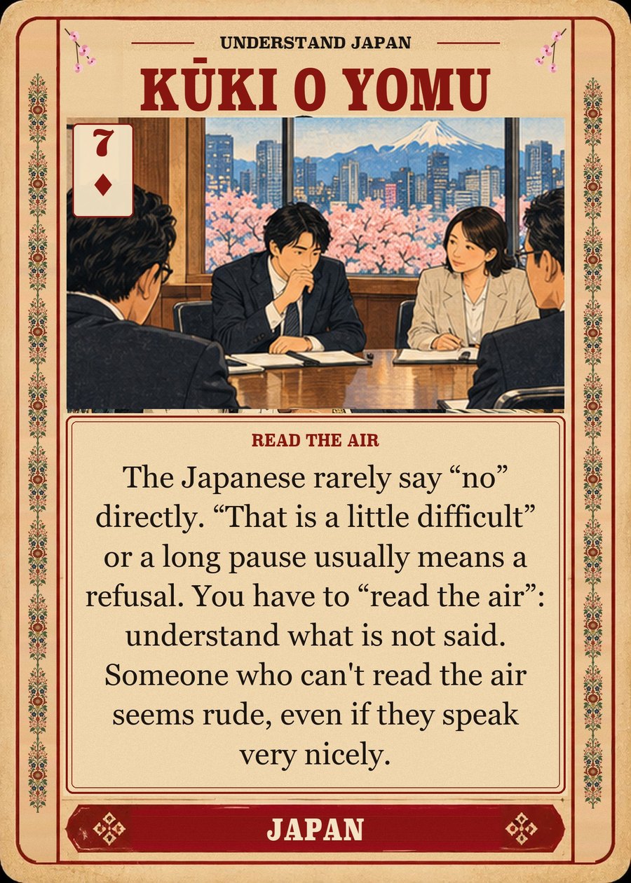 KŪKI O YOMU — read the air. The Japanese rarely say “no” directly. “That is a little difficult” or a long pause usually means a refusal. You have to “read the air”: understand what is not said. Someone who can't read the air seems rude, even if they speak very nicely.