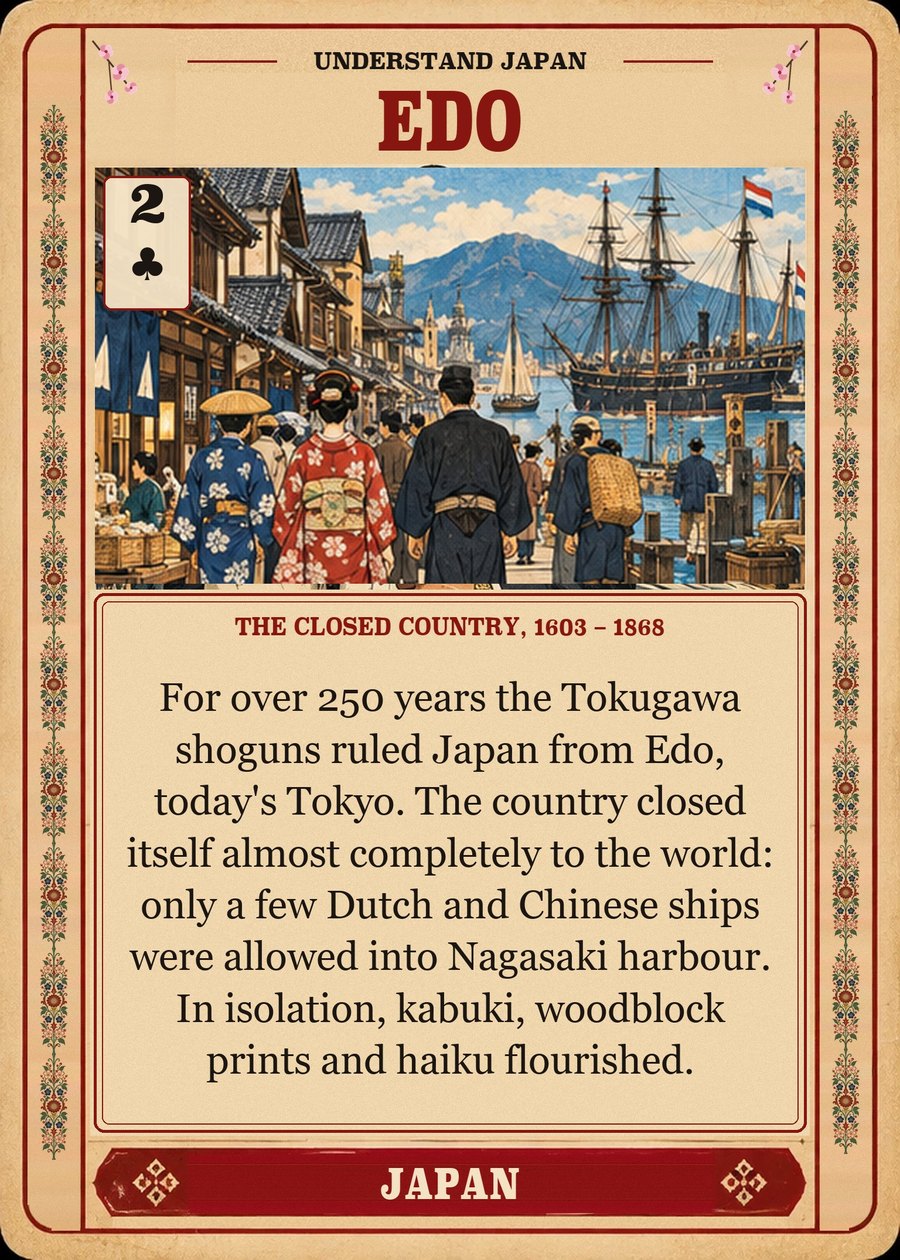 EDO — the closed country, 1603 – 1868. For over 250 years the Tokugawa shoguns ruled Japan from Edo, today's Tokyo. The country closed itself almost completely to the world: only a few Dutch and Chinese ships were allowed into Nagasaki harbour. In isolation, kabuki, woodblock prints and haiku flourished.