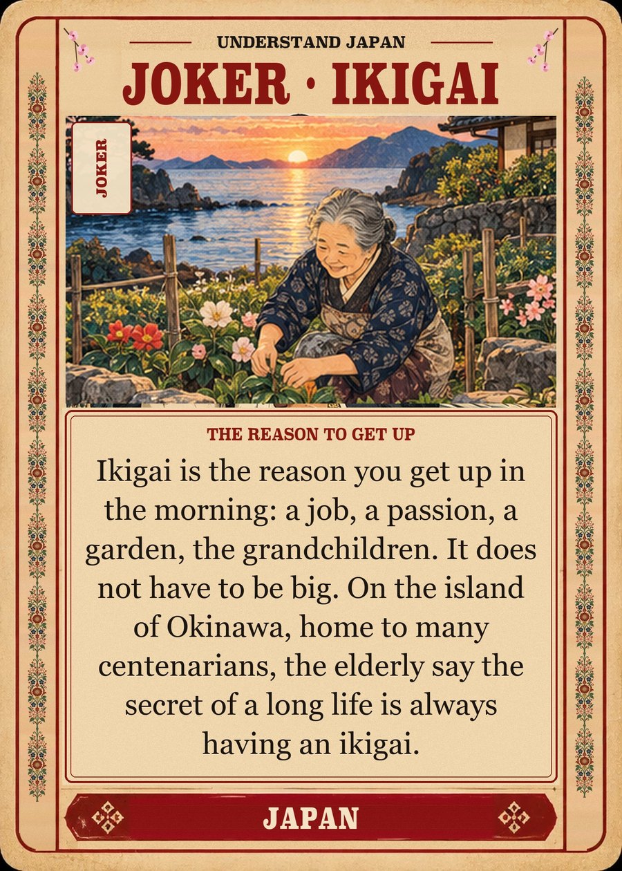 JOKER · IKIGAI — the reason to get up. Ikigai is the reason you get up in the morning: a job, a passion, a garden, the grandchildren. It does not have to be big. On the island of Okinawa, home to many centenarians, the elderly say the secret of a long life is always having an ikigai.