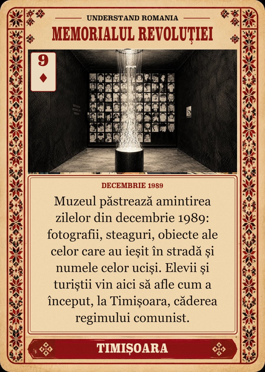 MEMORIALUL REVOLUȚIEI — decembrie 1989. Muzeul păstrează amintirea zilelor din decembrie 1989: fotografii, steaguri, obiecte ale celor care au ieșit în stradă și numele celor uciși. Elevii și turiștii vin aici să afle cum a început, la Timișoara, căderea regimului comunist.